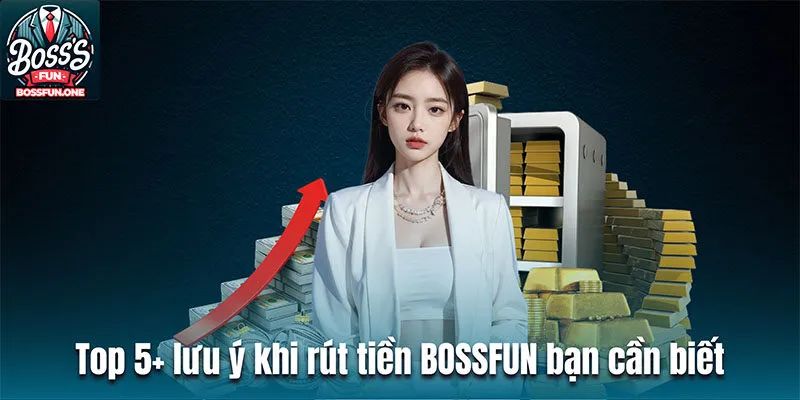 Rút tiền BOSSFUN| Quy trình đơn giản và nhanh chóng Top 5+ lưu ý khi rút tiền BOSSFUN bạn cần biết